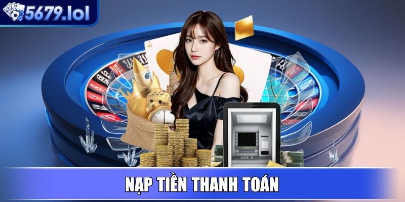 5679 - Nền Tảng Giải Trí Trực Tuyến Uy Tín, Khuyến Mãi Lớn 8 Nạp tiền thanh toán