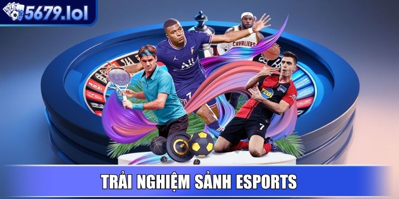 5679 - Nền Tảng Giải Trí Trực Tuyến Uy Tín, Khuyến Mãi Lớn 6 Trải nghiệm sảnh Esports