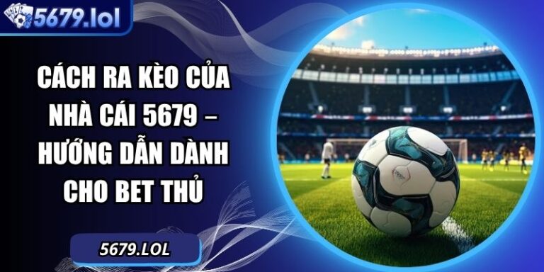 Cách Ra Kèo Của Nhà Cái 5679 – Hướng Dẫn Dành Cho Bet Thủ 5 Cách ra kèo của nhà cái
