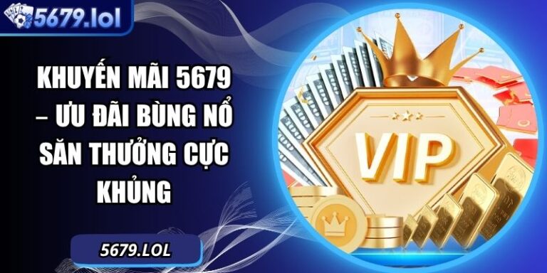 Khuyến Mãi 5679 – Ưu Đãi Bùng Nổ Săn Thưởng Cực Khủng  3 Khuyến mãi 5679