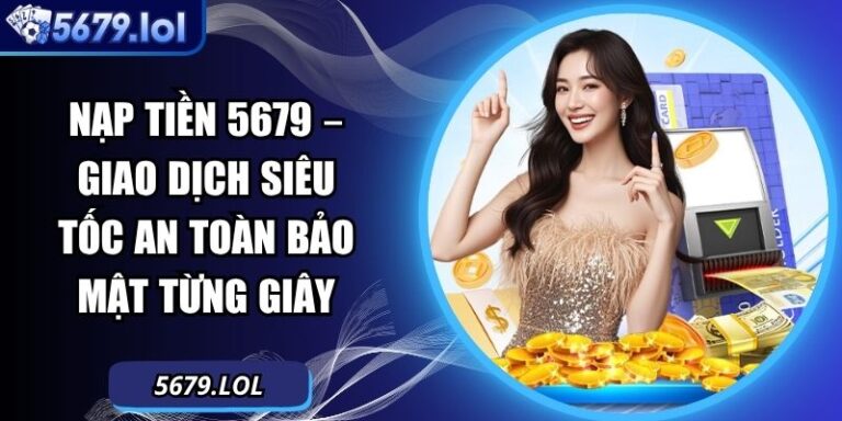 Nạp Tiền 5679 – Giao Dịch Siêu Tốc An Toàn Bảo Mật Từng Giây 5 Nạp tiền 5679