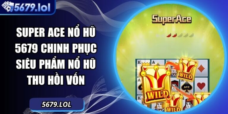 Super Ace Nổ Hũ  5679  Chinh Phục Siêu Phẩm Nổ Hũ Thu Hồi Vốn  1 Super ACE nổ hũ
